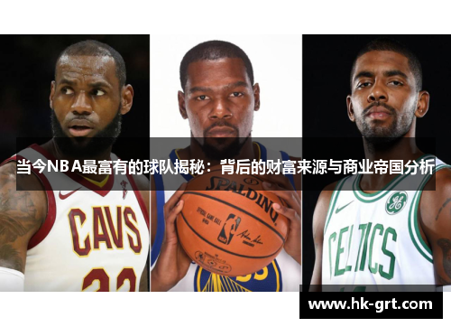 当今NBA最富有的球队揭秘：背后的财富来源与商业帝国分析