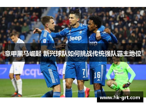 意甲黑马崛起 新兴球队如何挑战传统强队霸主地位