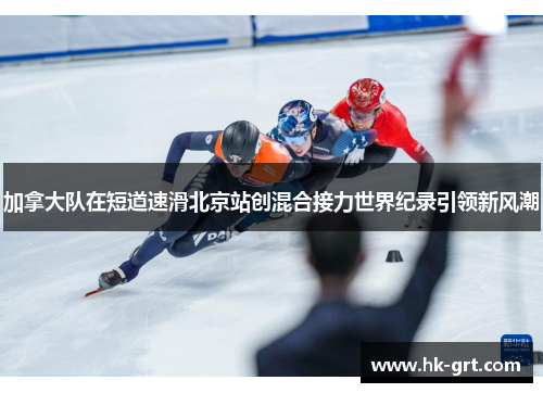加拿大队在短道速滑北京站创混合接力世界纪录引领新风潮