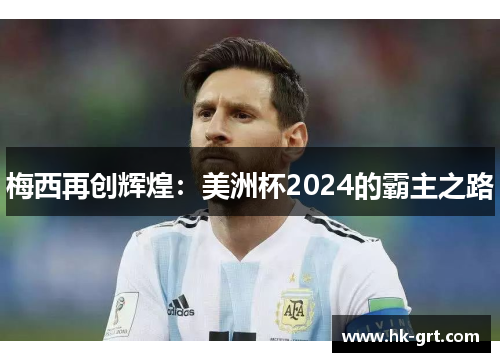 梅西再创辉煌：美洲杯2024的霸主之路