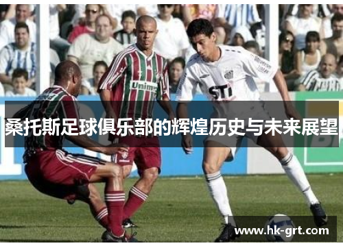 桑托斯足球俱乐部的辉煌历史与未来展望