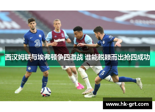 西汉姆联与埃弗顿争四激战 谁能脱颖而出抢四成功