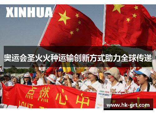 奥运会圣火火种运输创新方式助力全球传递