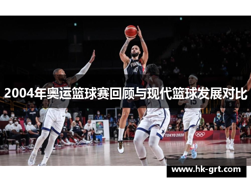 2004年奥运篮球赛回顾与现代篮球发展对比