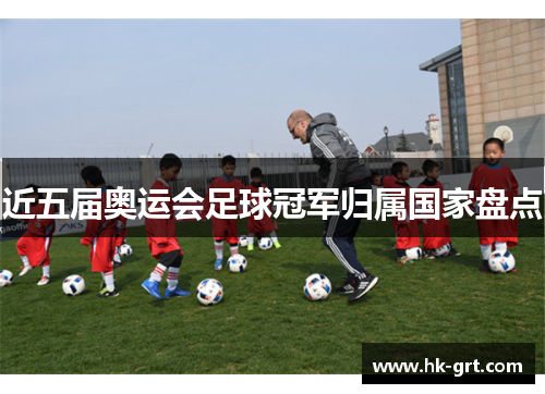 近五届奥运会足球冠军归属国家盘点